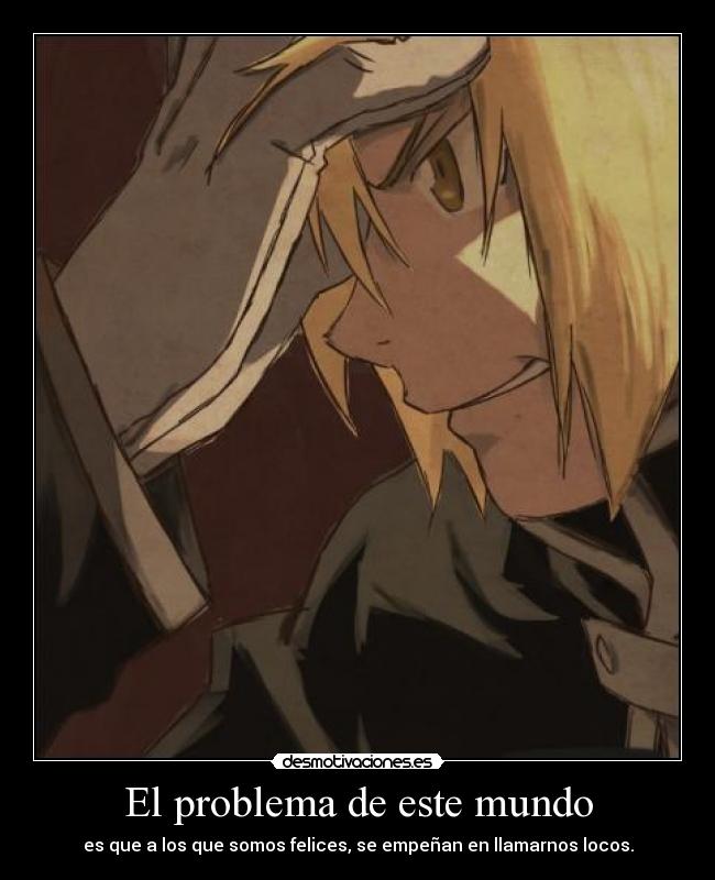 El problema de este mundo - es que a los que somos felices, se empeñan en llamarnos locos.