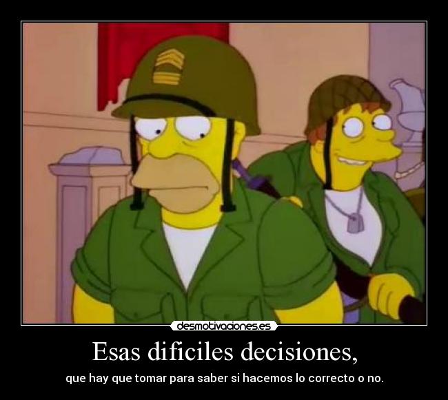Esas dificiles decisiones, - que hay que tomar para saber si hacemos lo correcto o no.