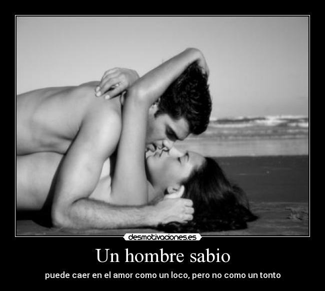 Un hombre sabio - puede caer en el amor como un loco, pero no como un tonto