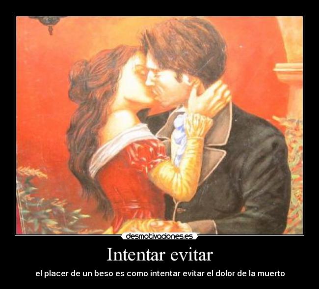 Intentar evitar - el placer de un beso es como intentar evitar el dolor de la muerto