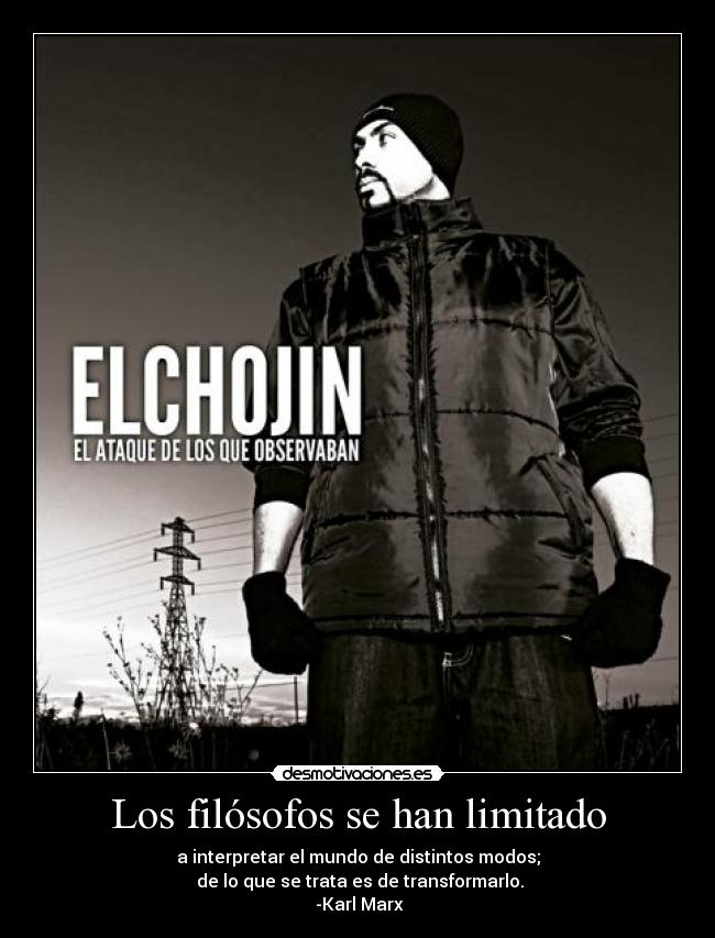 Los filósofos se han limitado - a interpretar el mundo de distintos modos;
de lo que se trata es de transformarlo.
-Karl Marx