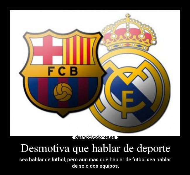 Desmotiva que hablar de deporte - sea hablar de fútbol, pero aún más que hablar de fútbol sea hablar
de solo dos equipos.