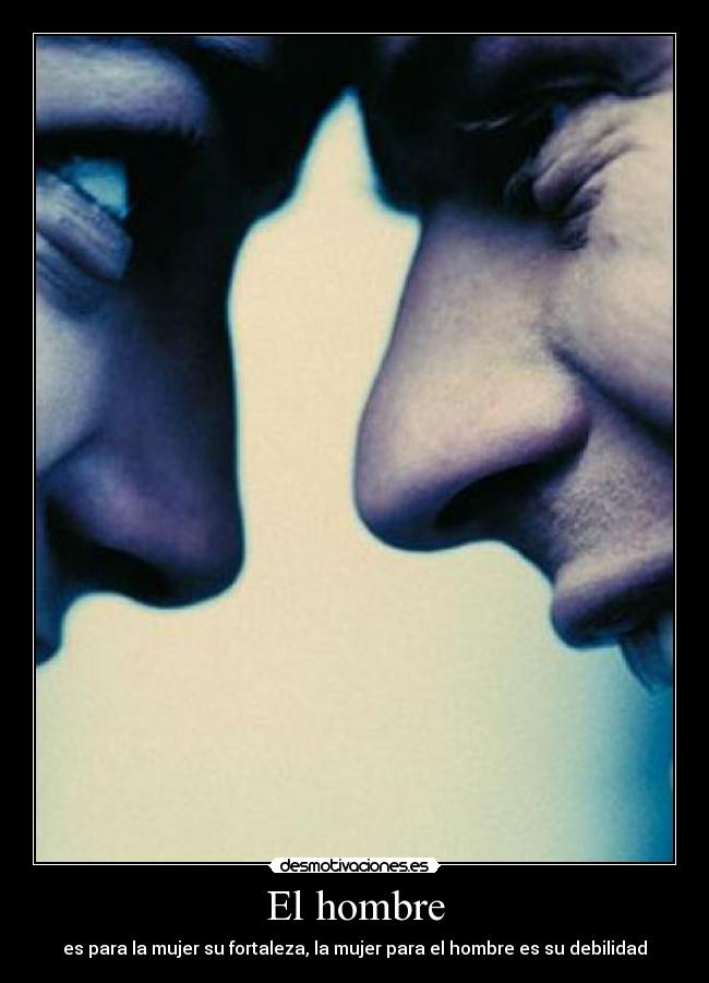 El hombre - es para la mujer su fortaleza, la mujer para el hombre es su debilidad