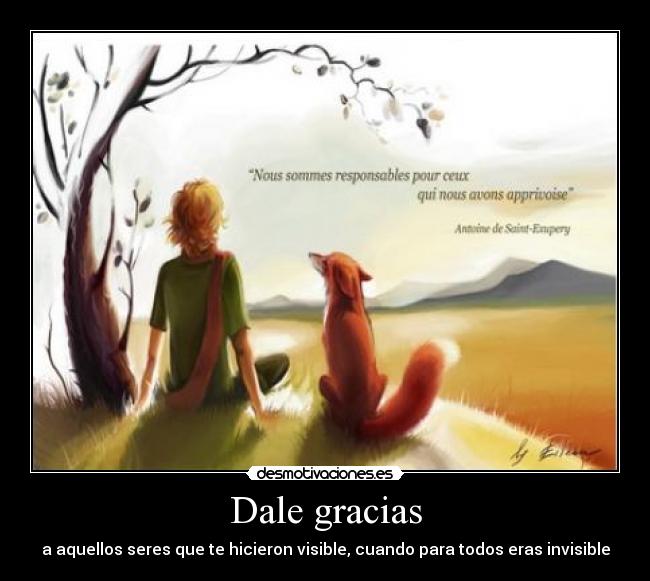 Dale gracias - a aquellos seres que te hicieron visible, cuando para todos eras invisible