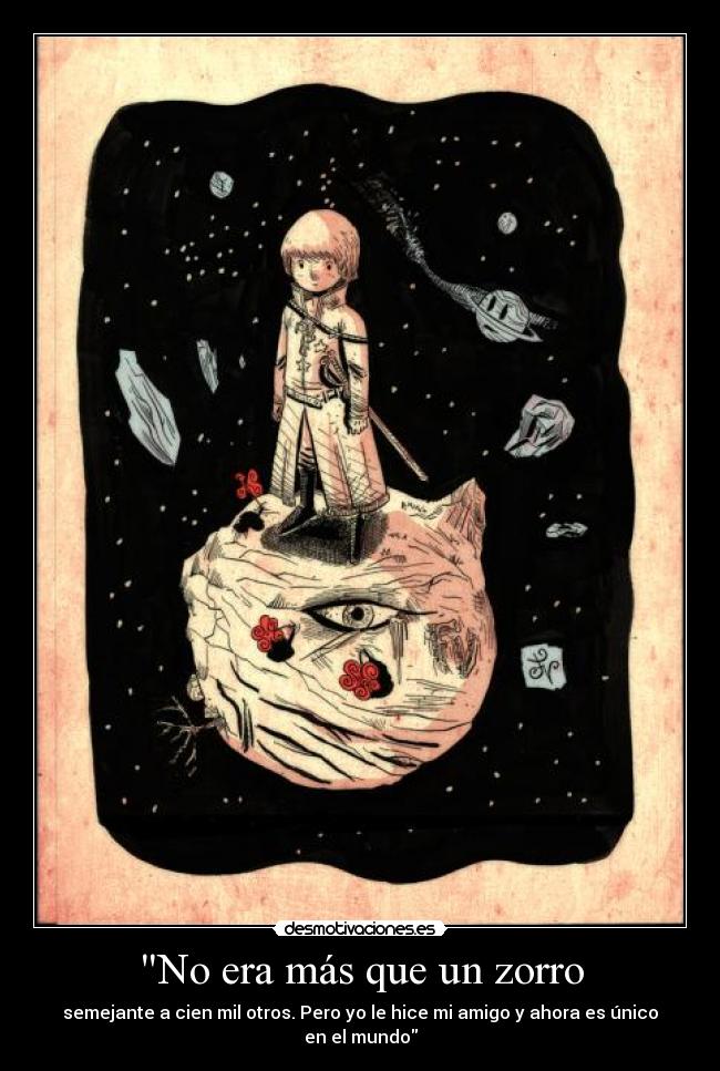 No era más que un zorro - semejante a cien mil otros. Pero yo le hice mi amigo y ahora es único en el mundo