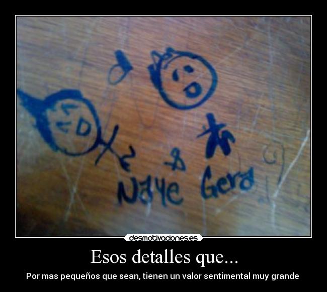 Esos detalles que... - Por mas pequeños que sean, tienen un valor sentimental muy grande 