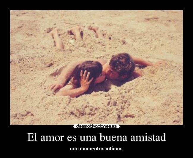 El amor es una buena amistad - con momentos íntimos.