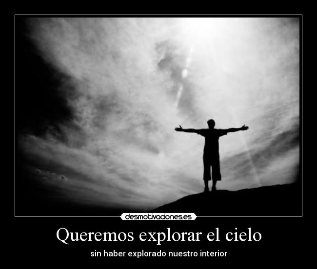 Queremos explorar el cielo - sin haber explorado nuestro interior