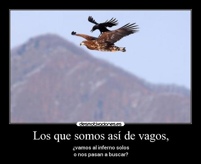 Los que somos así de vagos, -