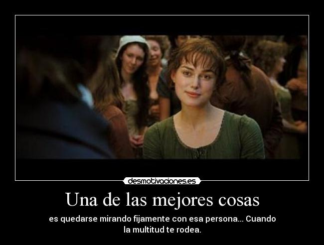 Una de las mejores cosas - es quedarse mirando fijamente con esa persona... Cuando
la multitud te rodea.