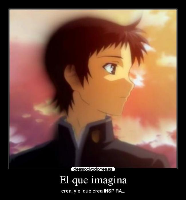 El que imagina - crea, y el que crea INSPIRA...