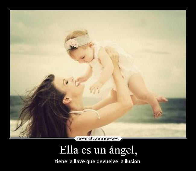 Ella es un ángel, - tiene la llave que devuelve la ilusión.