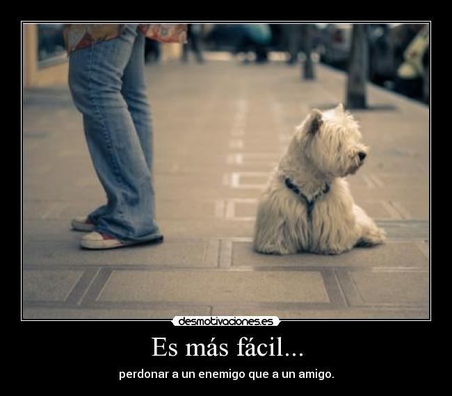 Es más fácil... - perdonar a un enemigo que a un amigo.