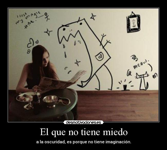 El que no tiene miedo - a la oscuridad, es porque no tiene imaginación.