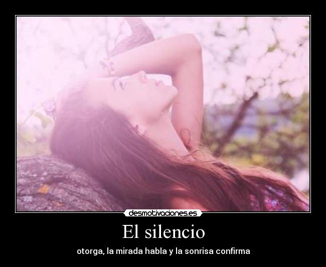 El silencio - otorga, la mirada habla y la sonrisa confirma