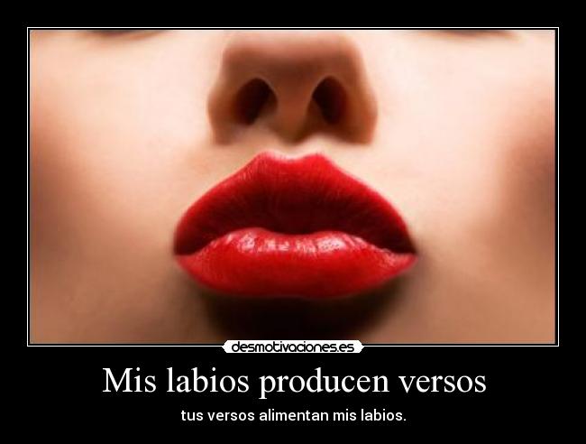 Mis labios producen versos - tus versos alimentan mis labios.