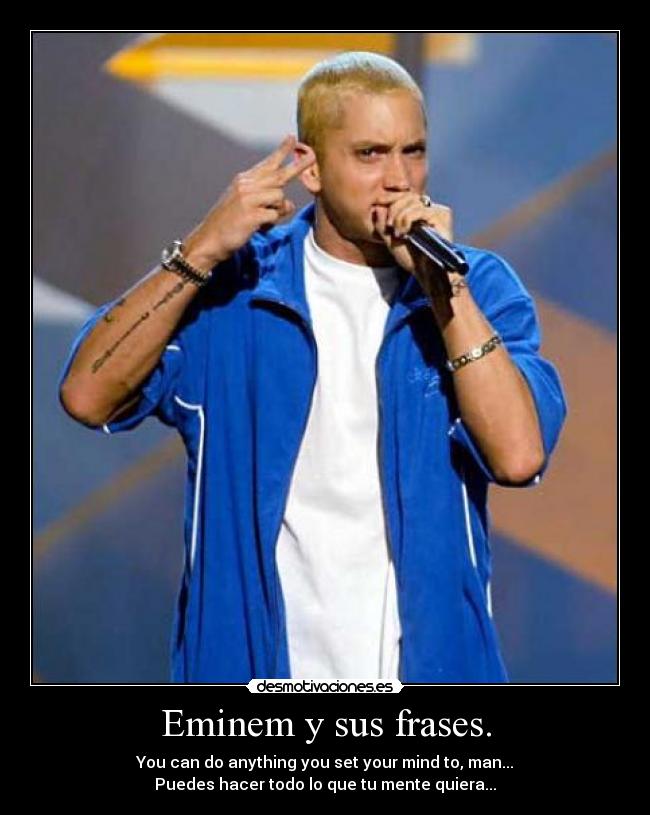 Eminem y sus frases. - You can do anything you set your mind to, man...
Puedes hacer todo lo que tu mente quiera...