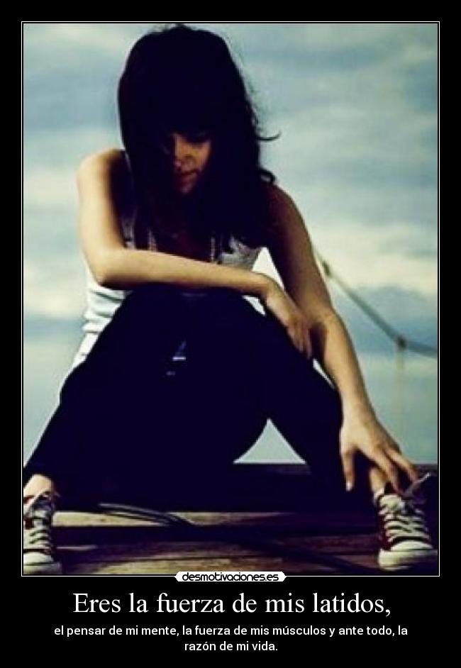 Eres la fuerza de mis latidos, -