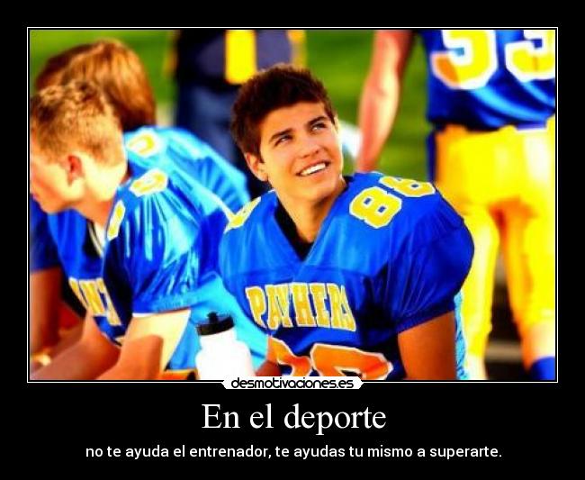 En el deporte - no te ayuda el entrenador, te ayudas tu mismo a superarte.