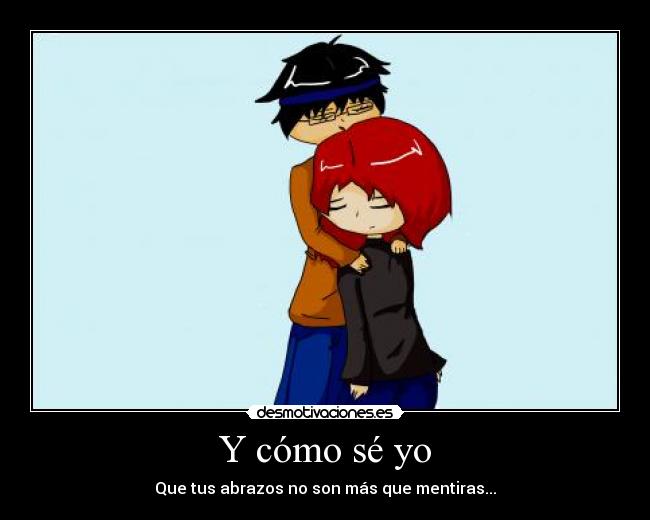 Y cómo sé yo - Que tus abrazos no son más que mentiras...