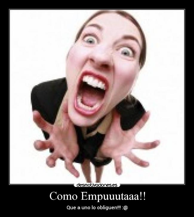 Como Empuuutaaa!! - Que a uno lo obliguen!!! :@