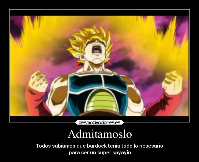 Admitamoslo - Todos sabiamos que bardock tenia todo lo nesesario
para ser un super sayayin