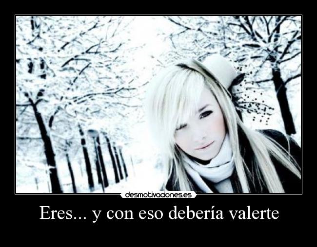 Eres... y con eso debería valerte -