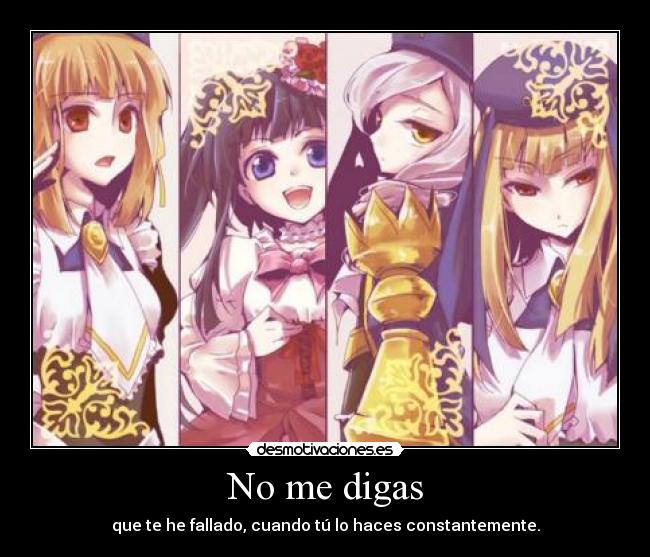 No me digas - que te he fallado, cuando tú lo haces constantemente.