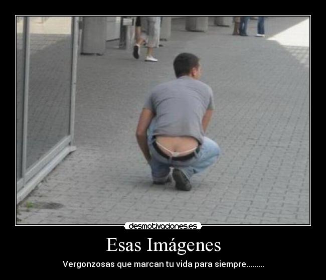 Esas Imágenes - Vergonzosas que marcan tu vida para siempre.........
