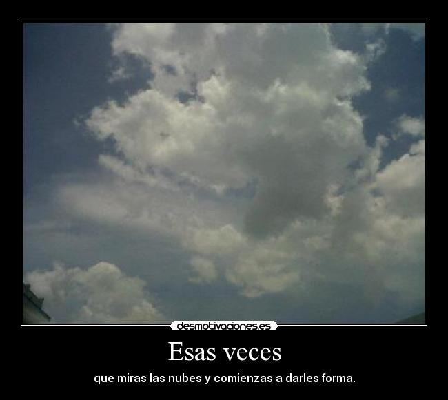Esas veces - que miras las nubes y comienzas a darles forma.