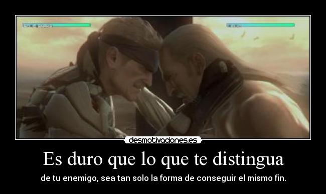 Es duro que lo que te distingua - de tu enemigo, sea tan solo la forma de conseguir el mismo fin.