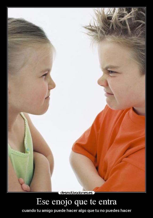 Ese enojo que te entra - cuando tu amigo puede hacer algo que tu no puedes hacer