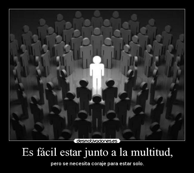 Es fácil estar junto a la multitud, -