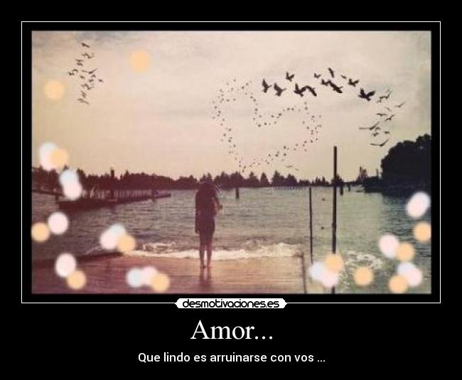 Amor... - Que lindo es arruinarse con vos ...