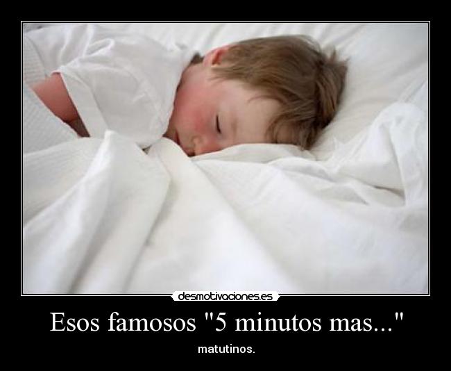 Esos famosos 5 minutos mas... -