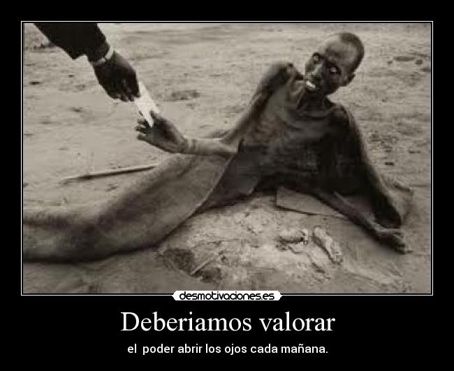 Deberiamos valorar - el poder abrir los ojos cada mañana.