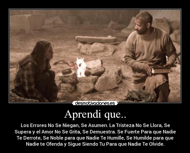 Aprendi que.. - Los Errores No Se Niegan, Se Asumen. La Tristeza No Se Llora, Se
Supera y el Amor No Se Grita, Se Demuestra. Se Fuerte Para que Nadie
Te Derrote, Se Noble para que Nadie Te Humille, Se Humilde para que
Nadie te Ofenda y Sigue Siendo Tu Para que Nadie Te Olvide.