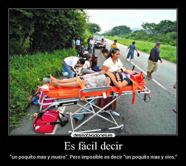 Es fácil decir - un poquito mas y muero. Pero imposible es decir un poquito mas y vivo.