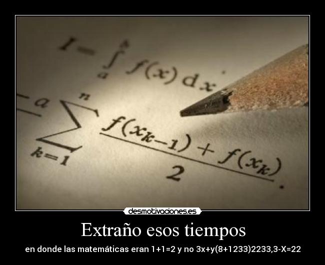 Extraño esos tiempos - en donde las matemáticas eran 1+1=2 y no 3x+y(8+1233)2233,3-X=22