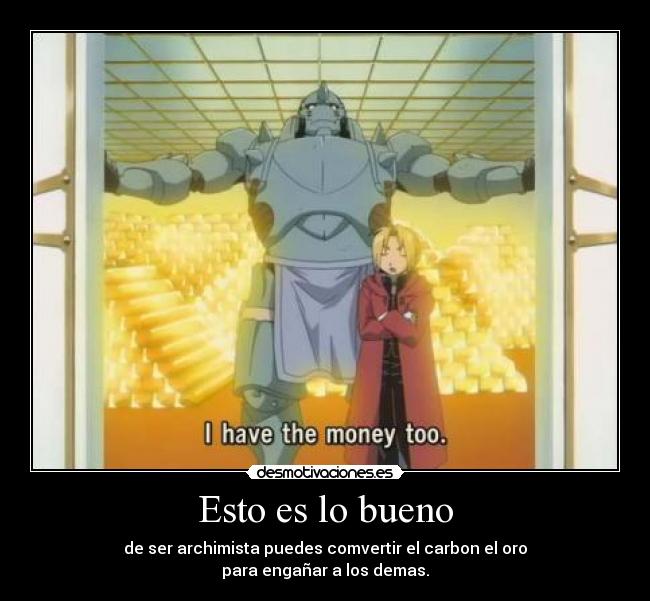 Esto es lo bueno - de ser archimista puedes comvertir el carbon el oro
para engañar a los demas.