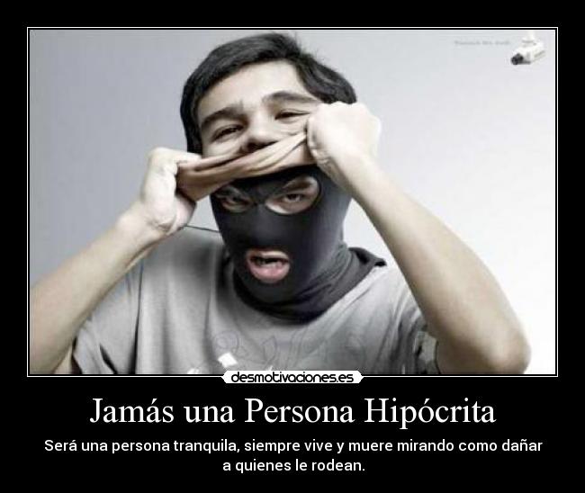 Jamás una Persona Hipócrita - Será una persona tranquila, siempre vive y muere mirando como dañar
a quienes le rodean.