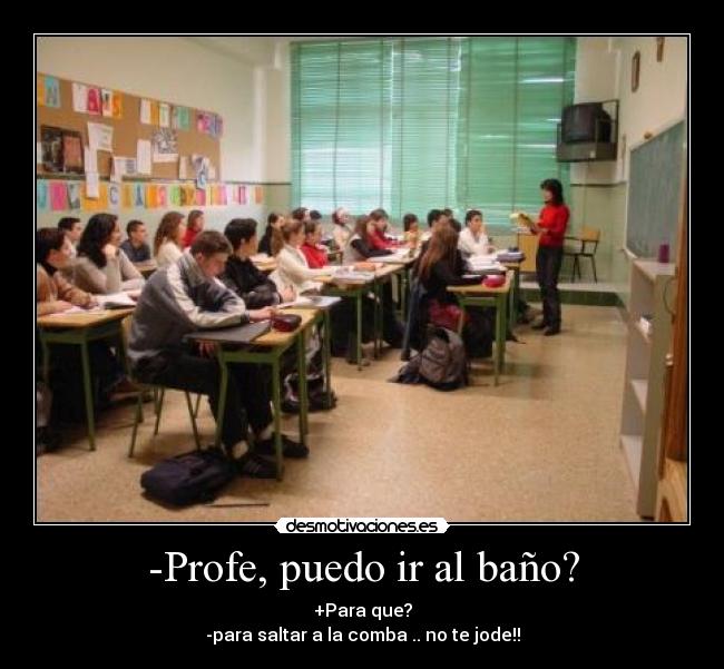 -Profe, puedo ir al baño? -