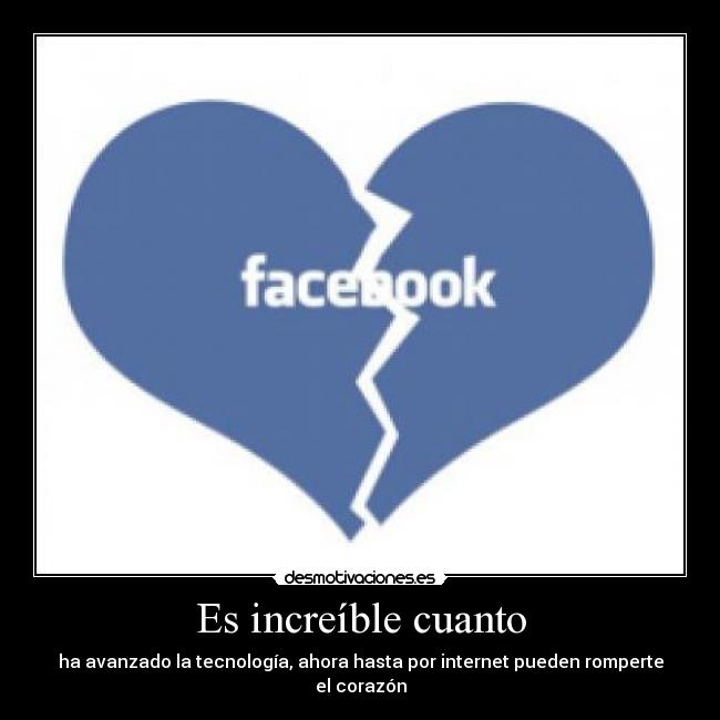 Es increíble cuanto - ha avanzado la tecnología, ahora hasta por internet pueden romperte el corazón