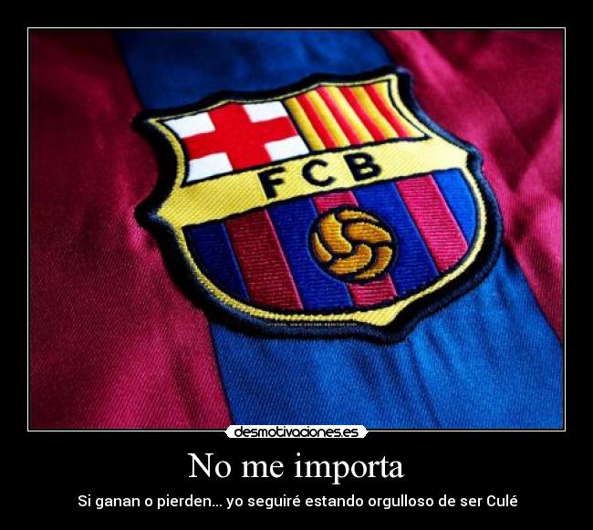 No me importa - Si ganan o pierden... yo seguiré estando orgulloso de ser Culé