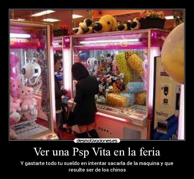 Ver una Psp Vita en la feria - Y gastarte todo tu sueldo en intentar sacarla de la maquina y que
resulte ser de los chinos