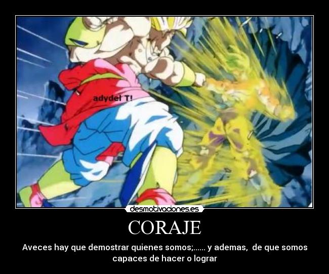 CORAJE - Aveces hay que demostrar quienes somos;...... y ademas, de que somos
capaces de hacer o lograr