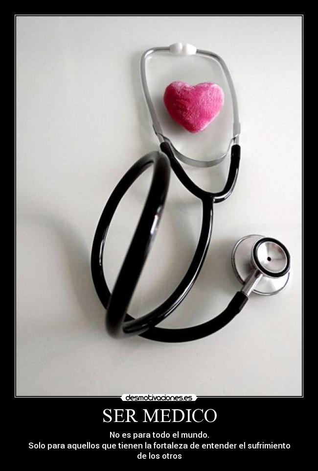 SER MEDICO - No es para todo el mundo.
Solo para aquellos que tienen la fortaleza de entender el sufrimiento de los otros