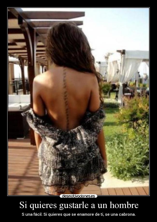 Si quieres gustarle a un hombre - S una fácil. Si quieres que se enamore de ti, se una cabrona.