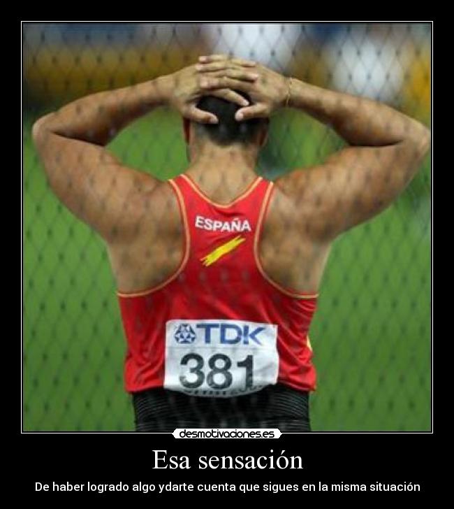 Esa sensación - De haber logrado algo ydarte cuenta que sigues en la misma situación