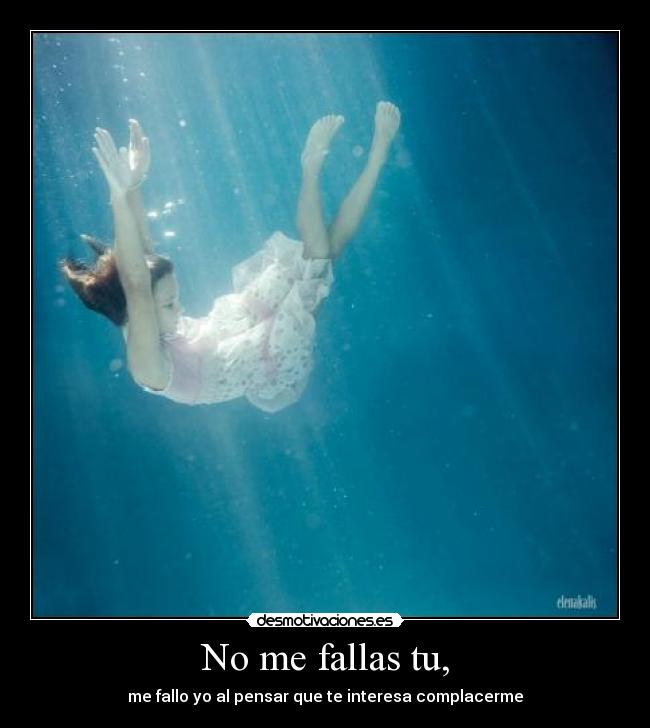 No me fallas tu, - me fallo yo al pensar que te interesa complacerme